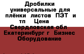Дробилки  универсальные для плёнки, листов, ПЭТ, и тп. › Цена ­ 1 - Свердловская обл., Екатеринбург г. Бизнес » Оборудование   